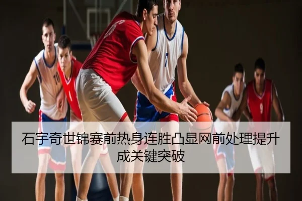 石宇奇世锦赛前热身连胜凸显网前处理提升成关键突破