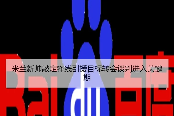 米兰新帅敲定锋线引援目标转会谈判进入关键期