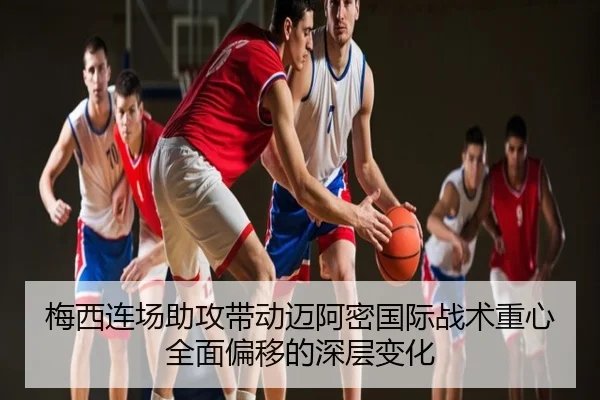 梅西连场助攻带动迈阿密国际战术重心全面偏移的深层变化